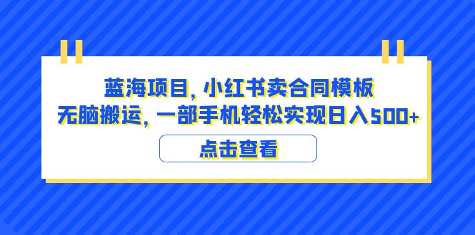 (6335期)蓝海项目 小红书卖合同模板 无脑搬运 一部手机日入500+(教程+4000份模板)-汇课新知资源网