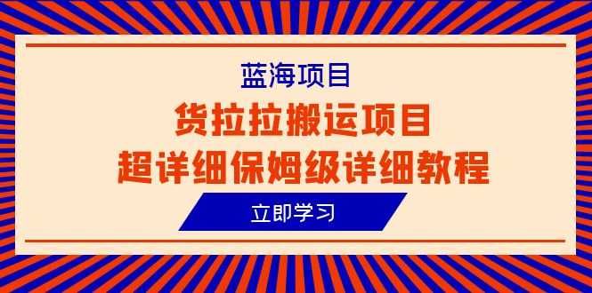 (6347期)蓝海项目,货拉拉搬运项目超详细保姆级详细教程(6节课)-汇课新知资源网