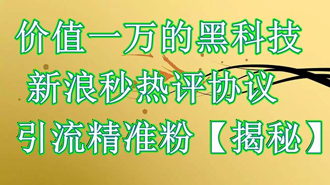 (6370期)价值一万的黑科技 新浪秒热评协议 引流精准粉【揭秘】-汇课新知资源网