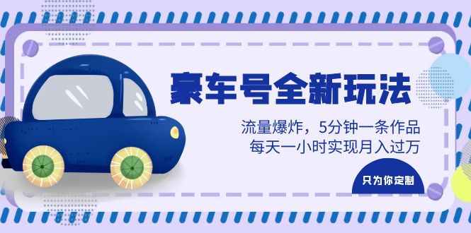 (6368期)豪车号全新玩法,流量爆炸,5分钟一条作品,每天一小时实现月入过万-汇课新知资源网