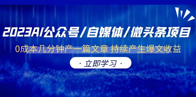 (6374期)2023AI公众号/自媒体/微头条项目 0成本几分钟产一篇文章 持续产生爆文收益-汇课新知资源网