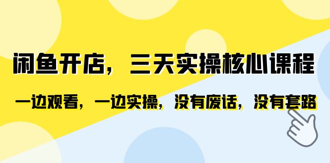 (6375期)闲鱼开店,三天实操核心课程,一边观看,一边实操,没有废话,没有套路-汇课新知资源网