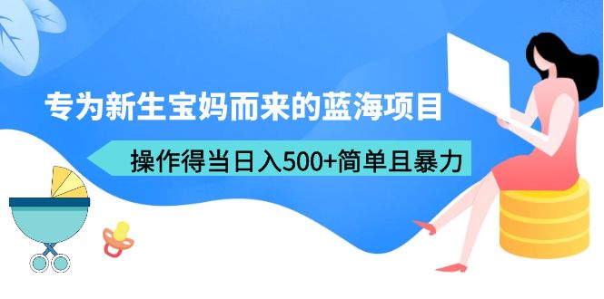 (6382期)专为新生宝妈而来的蓝海项目,操作得当日入500+简单且暴力(教程+工具)-汇课新知资源网