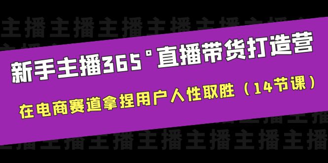 （6389期）新手主播365°直播带货·打造营，在电商赛道拿捏用户人性取胜（14节课）-汇课新知资源网