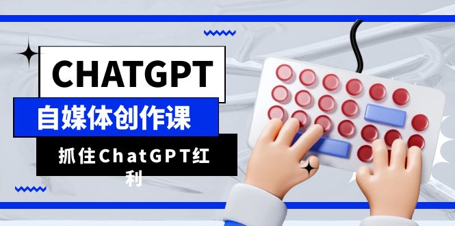 （6391期）ChatGPT自媒体创作课，抓住ChatGPT红利，助你创作效率提升10倍-汇课新知资源网