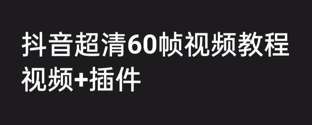 (6412期)外面收费2300的抖音高清60帧视频教程,学会如何制作视频(教程+插件)-汇课新知资源网