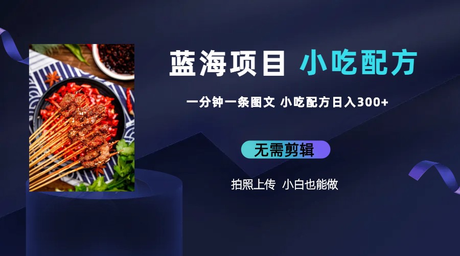（6413期）蓝海项目一分钟一条图文作品-日入300+小吃配方项目（附 684G小吃配方）-汇课新知资源网