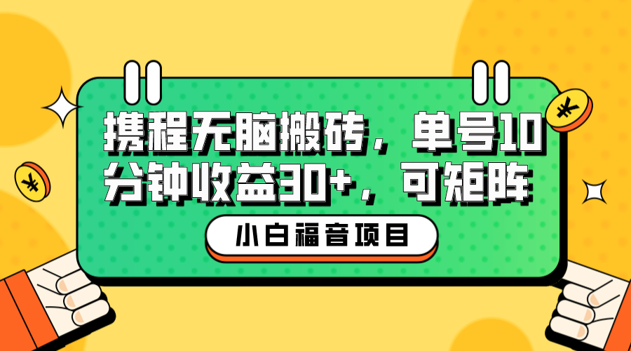(6450期)小白新手福音:携程无脑搬砖项目,单号操作10分钟收益30+,可矩阵可放大-汇课新知资源网