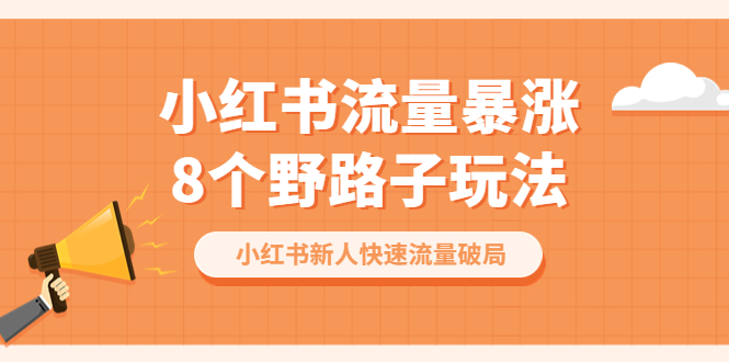 (6476期)小红书流量-暴涨8个野路子玩法:小红书新人快速流量破局(8节课)-汇课新知资源网