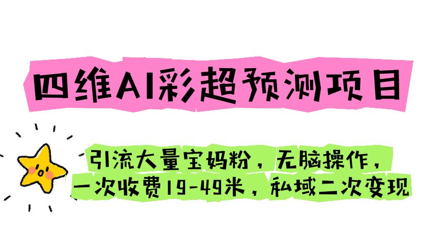 (6491期)四维AI彩超预测项目 引流大量宝妈粉 无脑操作 一次收费19-49 私域二次变现-汇课新知资源网