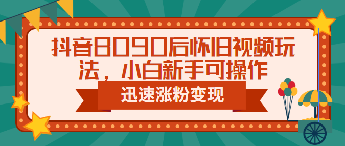 (6492期)抖音8090后怀旧视频玩法,小白新手可操作,迅速涨粉变现(教程+素材)-汇课新知资源网