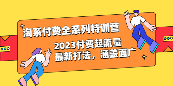 (6505期)淘系付费全系列特训营:2023付费起流量最新打法,涵盖面广(30节)-汇课新知资源网