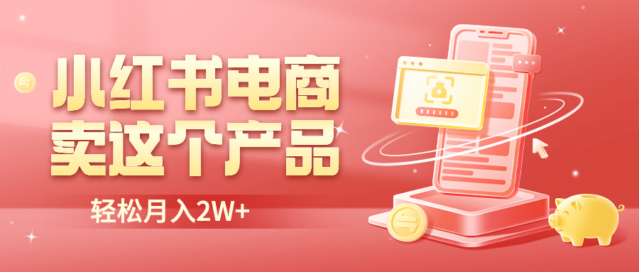 (6510期)小红书无货源电商0门槛开店,卖这个品轻松实现月入2W-汇课新知资源网