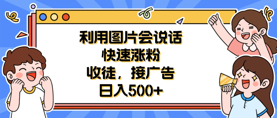 (6513期)利用会说话的图片快速涨粉,收徒,接广告日入500+-汇课新知资源网