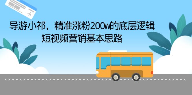 (6524期)导游小祁,精准涨粉200w的底层逻辑,短视频营销基本思路-汇课新知资源网
