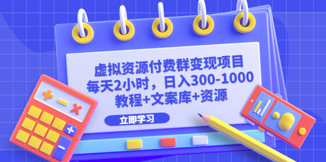 (6530期)虚拟资源付费群变现项目:每天2小时,日入300-1000+(教程+文案库+资源)-汇课新知资源网