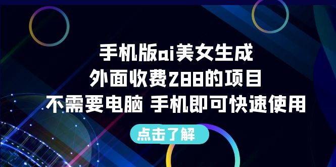 (6537期)手机版ai美女生成-外面收费288的项目,不需要电脑,手机即可快速使用-汇课新知资源网