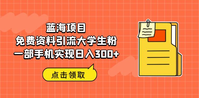 (6546期)蓝海项目,免费资料引流大学生粉一部手机实现日入300+-汇课新知资源网