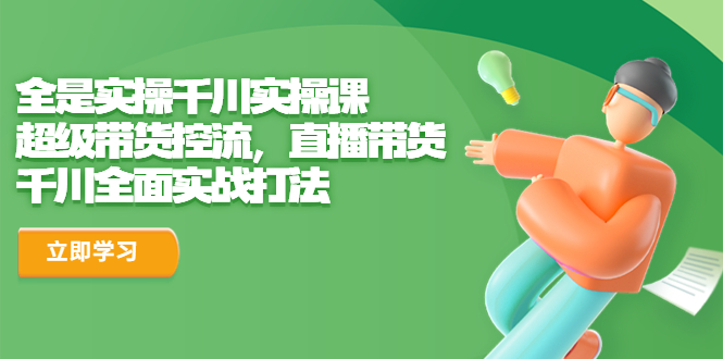 (6559期)全是实操千川实操课,超级带货控流,直播带货 千川全面实战打法-汇课新知资源网