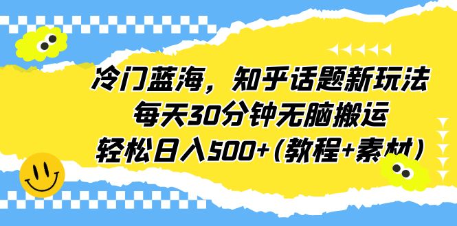 (6567期)冷门蓝海,知乎话题新玩法,每天30分钟无脑搬运,轻松日入500+(教程+素材)-汇课新知资源网