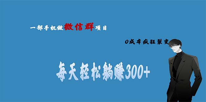 （6590期）用微信群做副业，0成本疯狂裂变，当天见收益 一部手机实现每天轻松躺赚300+-汇课新知资源网