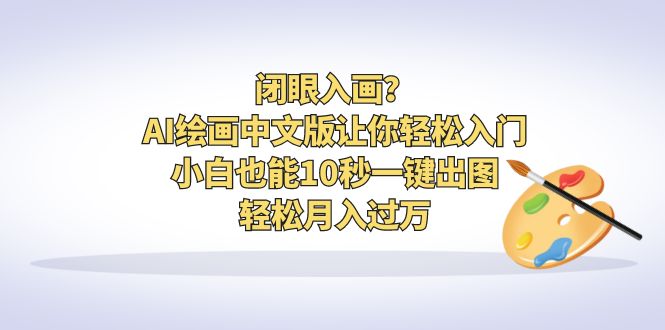 (6594期)闭眼入画?AI绘画中文版让你轻松入门!小白也能10秒一键出图,轻松月入过万-汇课新知资源网