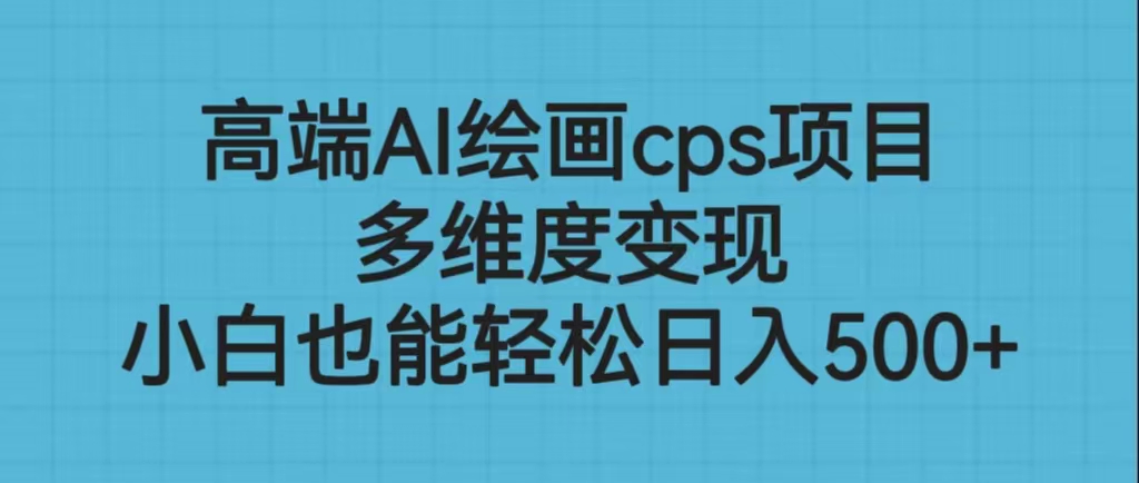 （6602期）高端AI绘画cps项目，多维度变现，小白也能轻松日入500+-汇课新知资源网