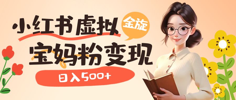 （6649期）小红书虚拟资源变现升级玩法，宝妈粉多种变现方式，日入500+-汇课新知资源网