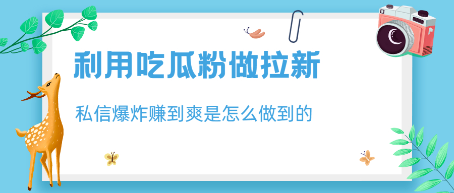 （6650期）利用吃瓜粉做拉新，私信爆炸日入1000+赚到爽是怎么做到的-汇课新知资源网