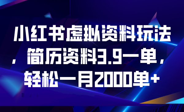 (6687期)小红书虚拟资料玩法,简历资料3.9一单,轻松一月2000单+-汇课新知资源网