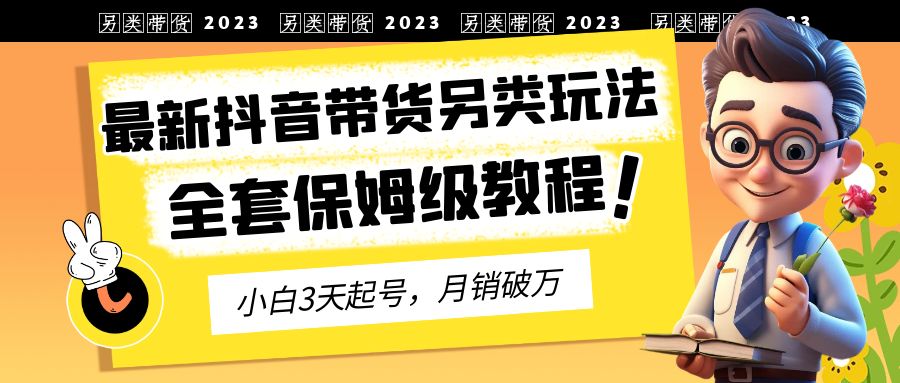 (6702期)2023年最新抖音带货另类玩法,3天起号,月销破万(保姆级教程)-汇课新知资源网