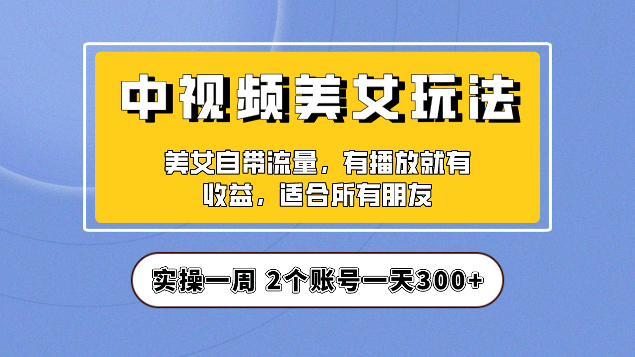 (6724期)实操一天300+,【中视频美女号】项目拆解,保姆级教程助力你快速成单!-汇课新知资源网