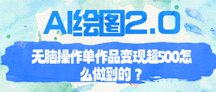 (6726期)AI绘图2.0无脑操作单作品变现超500怎么做到的?-汇课新知资源网