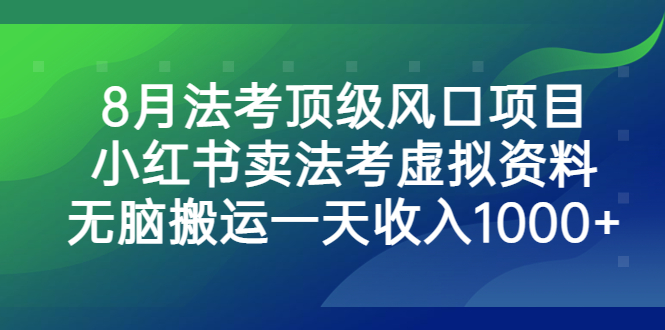 (6735期)8月法考顶级风口项目,小红书卖法考虚拟资料,无脑搬运一天收入1000+。-汇课新知资源网
