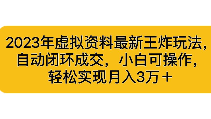 (6773期)2023年虚拟资料最新王炸玩法,自动闭环成交,小白可操作,轻松实现月入3…-汇课新知资源网