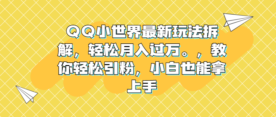 (6775期)QQ小世界最新玩法拆解,轻松月入过万。教你轻松引粉,小白也能拿上手-汇课新知资源网