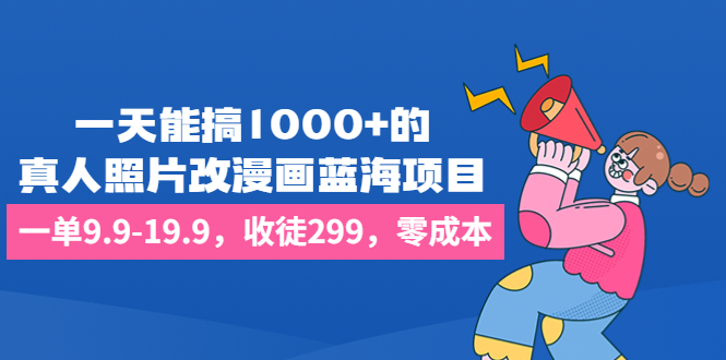 (6776期)一天能搞1000+的,真人照片改漫画蓝海项目,一单9.9-19.9,收徒299,零成本-汇课新知资源网