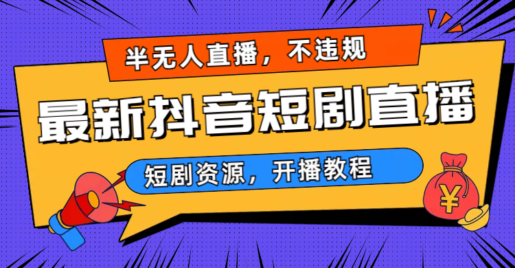 (6784期)最新抖音短剧半无人直播,不违规日入500+-汇课新知资源网