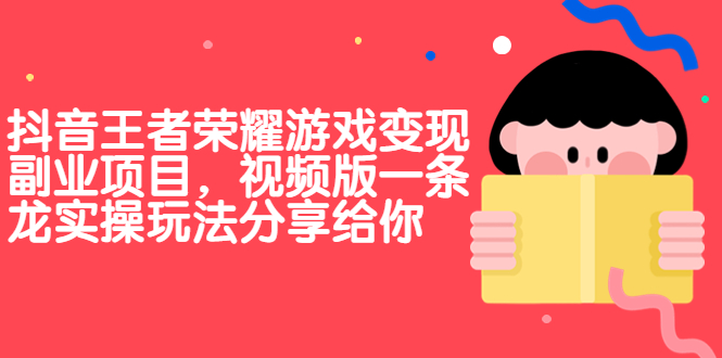 (6788期)抖音王者荣耀游戏变现副业项目,视频版一条龙实操玩法分享给你-汇课新知资源网