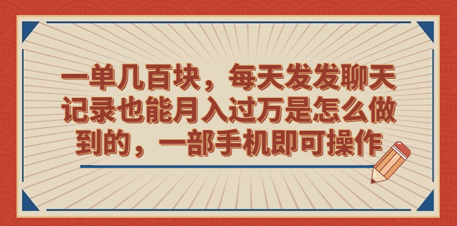 (6793期)一单几百块,每天发发聊天记录也能月入过万是怎么做到的,一部手机即可操作-汇课新知资源网