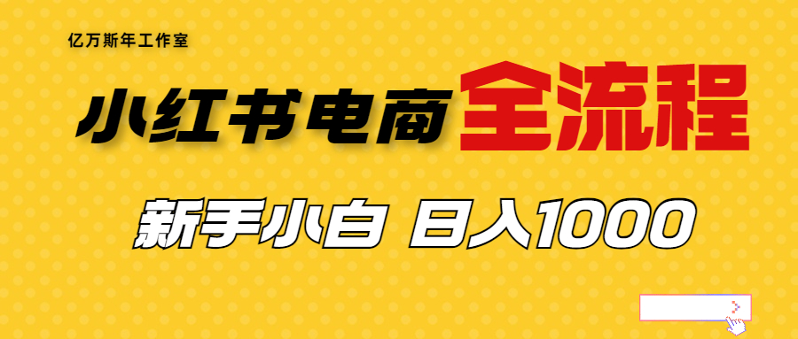 （6805期）外面收费4988的小红书无货源电商从0-1全流程，日入1000＋-汇课新知资源网
