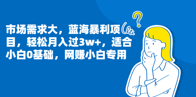 （6806期）市场需求大，蓝海暴利项目，轻松月入过3w+，适合小白0基础，网赚小白专用-汇课新知资源网