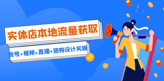 （6815期）实体店本地流量获取（账号+视频+直播+团购设计实操）引流获客+同城流量曝光-汇课新知资源网