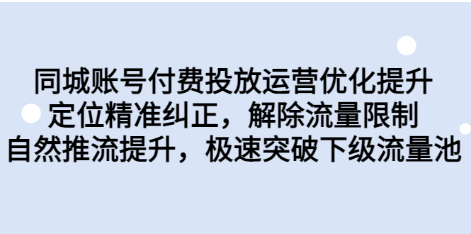 （6820期）同城账号付费投放优化提升，定位精准纠正，解除流量限制，自然推流提…-汇课新知资源网