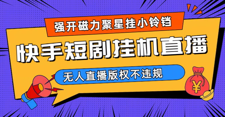 （6827期）快手短剧无人直播强开磁力聚星挂小铃铛-汇课新知资源网