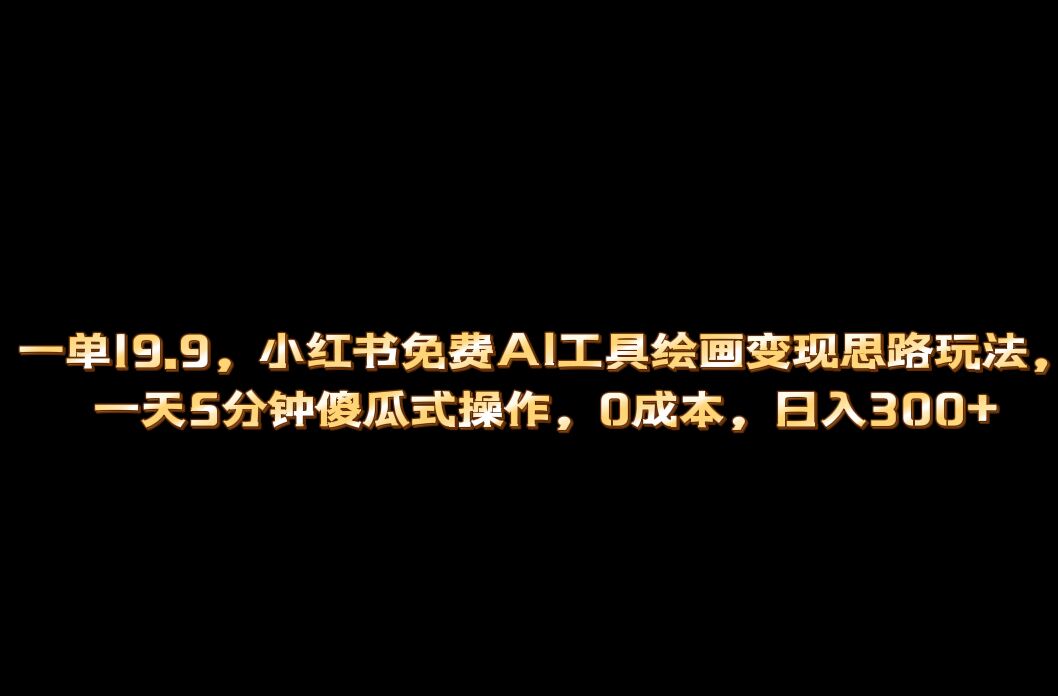 （6839期）小红书免费AI工具绘画变现玩法，一天5分钟傻瓜式操作，0成本日入300+-汇课新知资源网