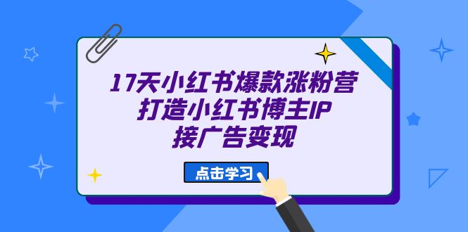 （6843期）17天 小红书爆款 涨粉营（广告变现方向）打造小红书博主IP、接广告变现-汇课新知资源网
