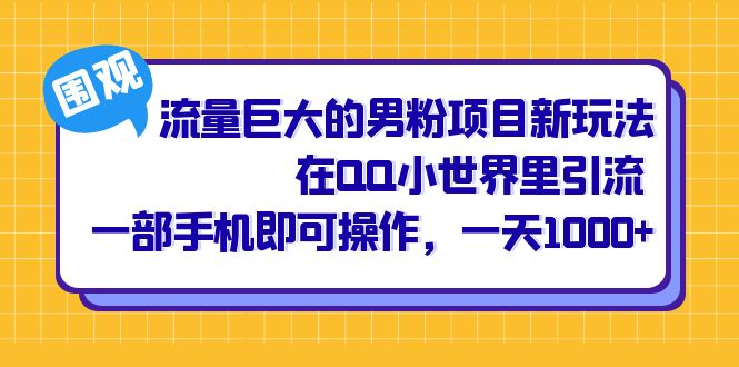 （6845期）流量巨大的男粉项目新玩法，在QQ小世界里引流 一部手机即可操作，一天1000+-汇课新知资源网