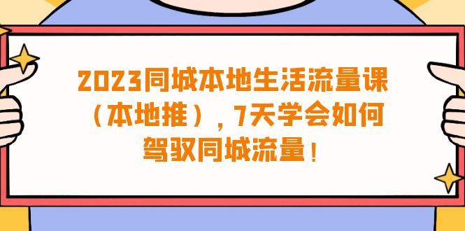 （6855期）2023同城本地生活·流量课（本地推），7天学会如何驾驭同城流量（31节课）-汇课新知资源网