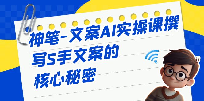 （6857期）神笔-文案AI实战课，撰写S手文案的核心秘密-汇课新知资源网